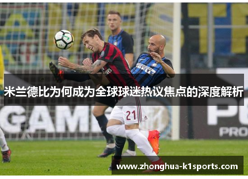 米兰德比为何成为全球球迷热议焦点的深度解析