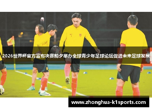 2026世界杯官方宣布决赛前夕举办全球青少年足球论坛促进未来足球发展