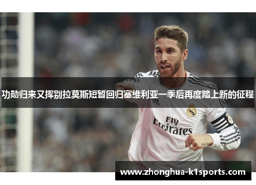 功勋归来又挥别拉莫斯短暂回归塞维利亚一季后再度踏上新的征程