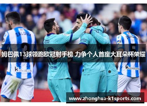 姆巴佩13球领跑欧冠射手榜 力争个人首座大耳朵杯荣耀