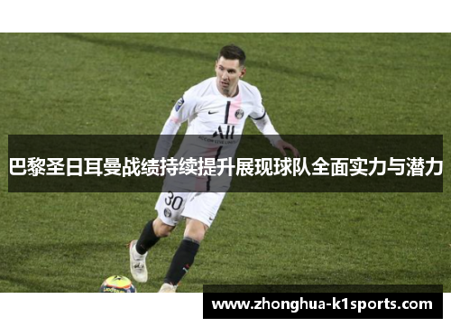 巴黎圣日耳曼战绩持续提升展现球队全面实力与潜力