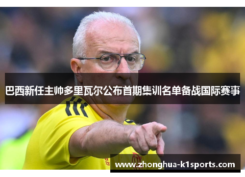 巴西新任主帅多里瓦尔公布首期集训名单备战国际赛事