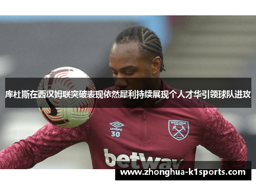 库杜斯在西汉姆联突破表现依然犀利持续展现个人才华引领球队进攻