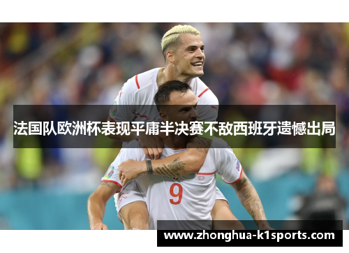 法国队欧洲杯表现平庸半决赛不敌西班牙遗憾出局