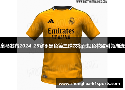 皇马发布2024-25赛季黑色第三球衣搭配银色花纹引领潮流 皇马发布2024-25赛季黑色第三球衣搭配银色花纹引领潮流