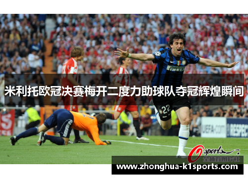米利托欧冠决赛梅开二度力助球队夺冠辉煌瞬间