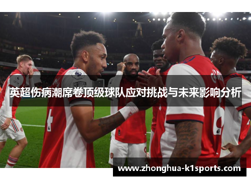 英超伤病潮席卷顶级球队应对挑战与未来影响分析