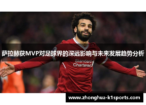 萨拉赫获MVP对足球界的深远影响与未来发展趋势分析