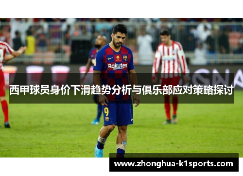 西甲球员身价下滑趋势分析与俱乐部应对策略探讨