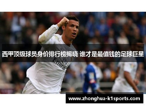 西甲顶级球员身价排行榜揭晓 谁才是最值钱的足球巨星