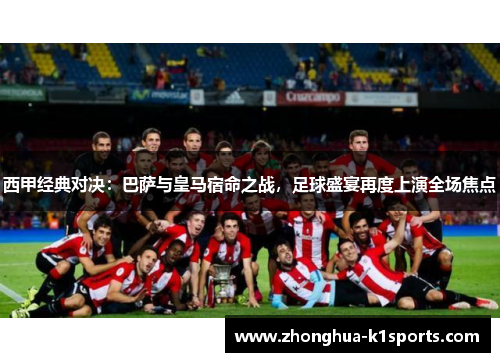 西甲经典对决：巴萨与皇马宿命之战，足球盛宴再度上演全场焦点