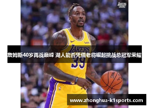 詹姆斯40岁再战巅峰 湖人能否凭借老将崛起挑战总冠军荣耀
